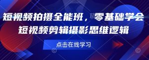 短视频拍摄全能班,零基础学会短视频剪辑摄影思维逻辑-赚金金-技能学习分享