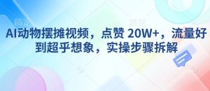 AI动物摆摊视频,点赞 20W+,流量好到超乎想象,实操步骤拆解-赚金金-技能学习分享