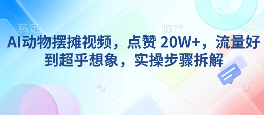 AI动物摆摊视频，点赞 20W+，流量好到超乎想象，实操步骤拆解-赚金金-技能学习分享