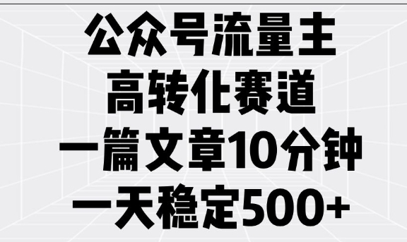 公众号流量主高转化赛道，一篇文章10分钟，一天稳定5张-赚金金-技能学习分享