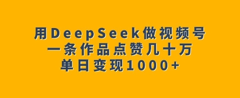 用DeepSeek做视频号,一条作品点赞几十万,单日变现1k-赚金金-技能学习分享