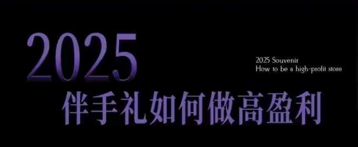 2025伴手礼如何做高盈利门店,小白保姆级伴手礼开店指南,伴手礼最新实战10大攻略,突破获客瓶颈-赚金金-技能学习分享