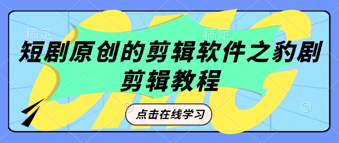 短剧原创的剪辑软件之豹剧剪辑过原创教程-赚金金-技能学习分享