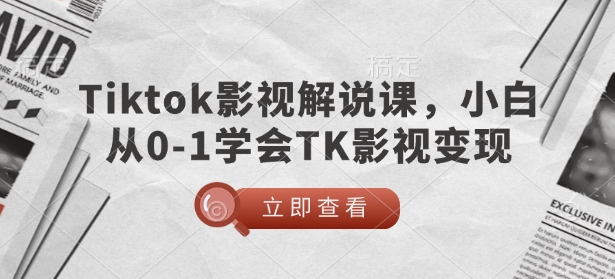 TikTok影视解说课，小白从0-1学会TK影视变现-赚金金-技能学习分享