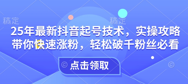 25年最新抖音起号技术，实操攻略带你快速涨粉，轻松破千粉丝必看-赚金金-技能学习分享