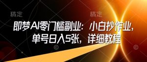 即梦AI零门槛副业:小白抄作业,单号日入5张,详细教程-赚金金-技能学习分享