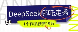DeepSeek做抖音爆火的AI哪吒走秀视频,1个作品获赞19万+,我教你怎么做-赚金金-技能学习分享