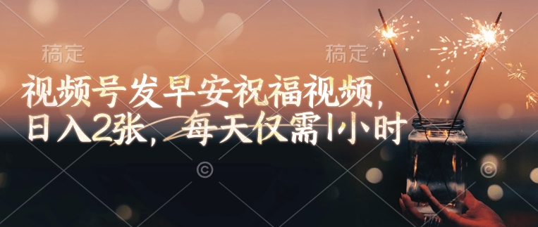视频号发早安祝福视频，日入2张，每天仅需1小时-赚金金-技能学习分享