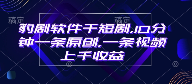 豹剧软件干短剧，10分钟一条原创，爆一条视频上千收益-赚金金-技能学习分享
