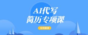 AI代写简历专项课,全网最全面的最简单的简历修改教程,一单15-50元,首月盈利5000+-赚金金-技能学习分享