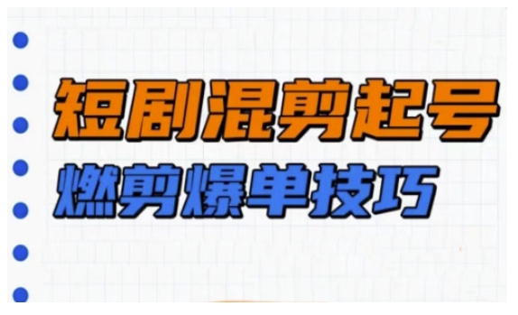 短剧实操教学，短剧混剪起号燃剪爆单技巧-赚金金-技能学习分享