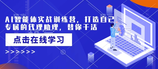 AI智能体实战训练营，打造自己专属的代理助理，替你干活-赚金金-技能学习分享