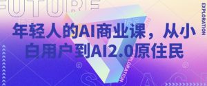 年轻人的AI商业课,从小白用户到AI2.0原住民-赚金金-技能学习分享