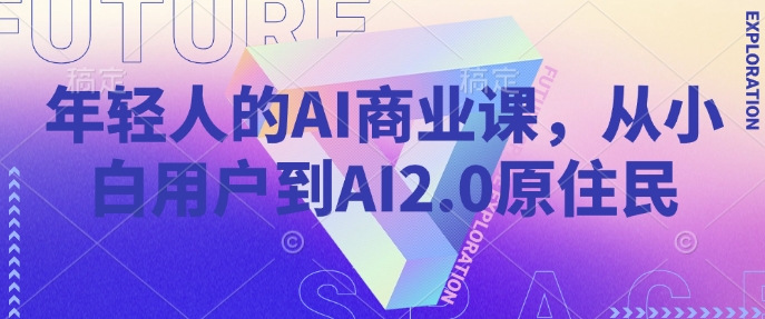 年轻人的AI商业课,从小白用户到AI2.0原住民-赚金金-技能学习分享