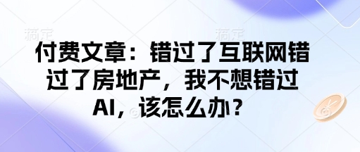 付费文章：错过了互联网错过了房地产，我不想错过AI，该怎么办？-赚金金-技能学习分享
