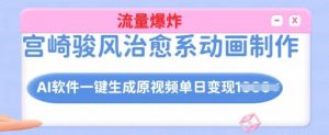 宫崎骏风治愈系动画制作,AI软件一键生成原创视频流量爆炸,单日变现多张,详细实操流程-赚金金-技能学习分享