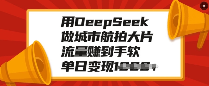 用DeepSeek做城市航拍大片,流量赚到手软,单日变现多张-赚金金-技能学习分享