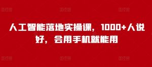 人工智能落地实操课,1000+人说好,会用手机就能用-赚金金-技能学习分享
