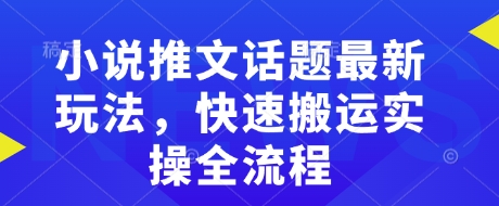 小说推文话题最新玩法，快速搬运实操全流程-赚金金-技能学习分享