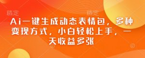 Ai一键生成动态表情包,多种变现方式,小白轻松上手,一天收益多张-赚金金-技能学习分享