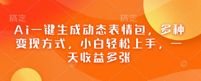 Ai一键生成动态表情包，多种变现方式，小白轻松上手，一天收益多张-赚金金-技能学习分享