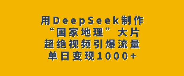 用DeepSeek制作“国家地理”大片，超绝视频引爆流量，单日变现多张-赚金金-技能学习分享
