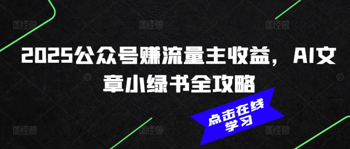 2025公众号赚流量主收益，AI文章小绿书全攻略-赚金金-技能学习分享
