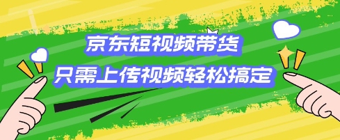 京东短视频带货，只需上传视频就搞定，小白轻松上手【揭秘】-赚金金-技能学习分享