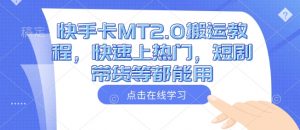 快手卡MT2.0搬运教程,快速上热门,短剧带货等都能用-赚金金-技能学习分享