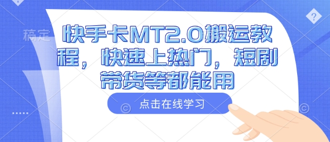 快手卡MT2.0搬运教程，快速上热门，短剧带货等都能用-赚金金-技能学习分享