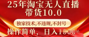 25年淘宝无人直播带货10.0   独家技术,不违规,不封号,操作简单,日入多张【揭秘】-赚金金-技能学习分享