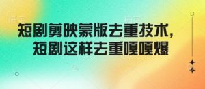 短剧剪映蒙版去重技术,短剧这样去重嘎嘎爆-赚金金-技能学习分享