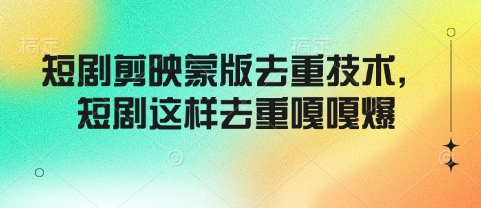 短剧剪映蒙版去重技术，短剧这样去重嘎嘎爆-赚金金-技能学习分享