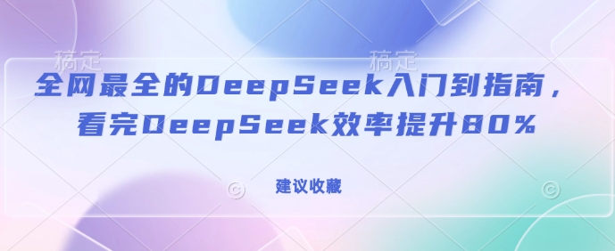 全网最全的DeepSeek入门到指南，看完DeepSeek效率提升80%(建议收藏)-赚金金-技能学习分享