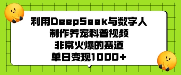 利用DeepSeek与数字人制作养宠科普视频，非常火爆的赛道，单日变现多张-赚金金-技能学习分享