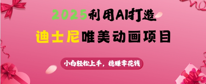 2025利用AI打造迪士尼唯美动画项目，小白轻松上手，稳挣零花钱-赚金金-技能学习分享