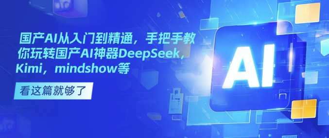 国产AI从入门到精通，手把手教你玩转国产AI神器DeepSeek，Kimi，mindshow等-赚金金-技能学习分享