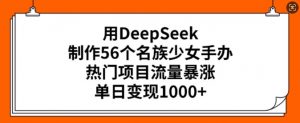 用DeepSeek制作56个名族少女手办,热门项目流量暴涨,单日变现多张-赚金金-技能学习分享