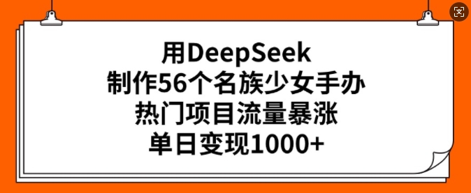 用DeepSeek制作56个名族少女手办，热门项目流量暴涨，单日变现多张-赚金金-技能学习分享