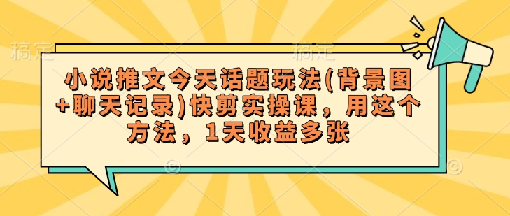 小说推文今天话题玩法(背景图+聊天记录)快剪实操课，用这个方法，1天收益多张-赚金金-技能学习分享