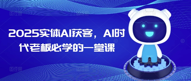 2025实体AI获客，AI时代老板必学的一堂课-赚金金-技能学习分享