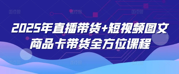 2025年直播带货+短视频图文商品卡带货全方位课程-赚金金-技能学习分享