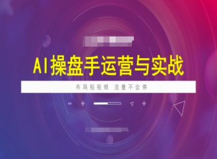 AI操盘手运营实战课程，布局短祝频，流量不会停-赚金金-技能学习分享