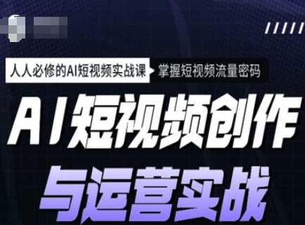 AI短视频创作与运营实战课程，人人必修的AI短视频实战课，掌握短视频流量密码-赚金金-技能学习分享