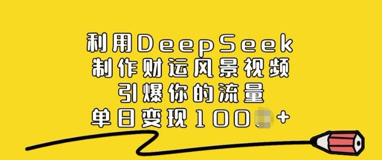 利用DeepSeek制作财运风景视频，引爆你的流量，单日变现多张-赚金金-技能学习分享
