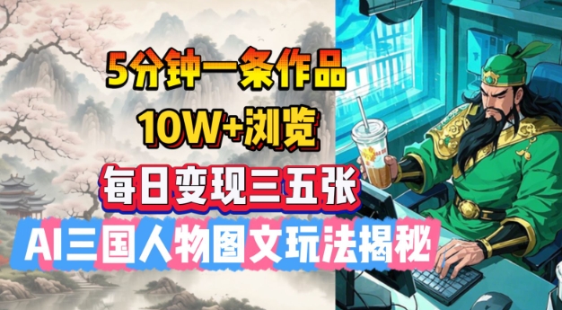 5分钟一条作品，10W+浏览，每日变现三五张，AI三国人物图文玩法揭秘-赚金金-技能学习分享