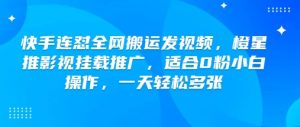 快手连怼全网搬运发视频,橙星推影视挂载推广,适合0粉小白操作,一天轻松多张-赚金金-技能学习分享