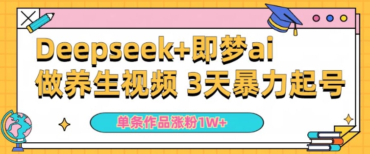 小白用DeepSeek+即梦做ai养生视频，一条作品涨粉5万+，单日收益多张-赚金金-技能学习分享