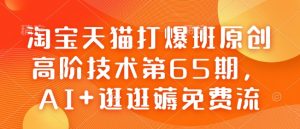 淘宝天猫打爆班原创高阶技术第65期,AI+逛逛薅免费流-赚金金-技能学习分享
