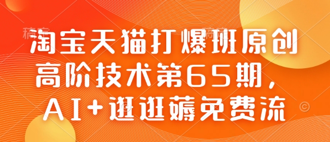 淘宝天猫打爆班原创高阶技术第65期,AI+逛逛薅免费流-赚金金-技能学习分享